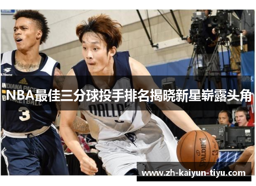NBA最佳三分球投手排名揭晓新星崭露头角 NBA最佳三分球投手排名揭晓新星崭露头角