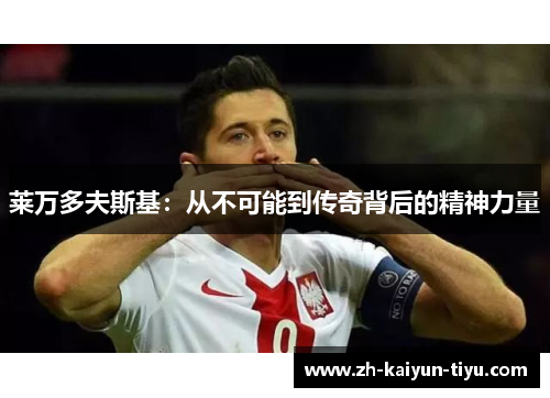 莱万多夫斯基:从不可能到传奇背后的精神力量 莱万多夫斯基:从不可能到传奇背后的精神力量