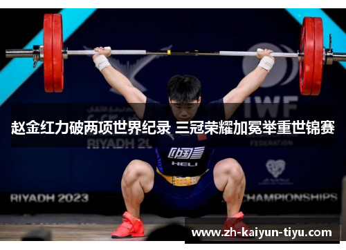赵金红力破两项世界纪录 三冠荣耀加冕举重世锦赛 赵金红力破两项世界纪录 三冠荣耀加冕举重世锦赛
