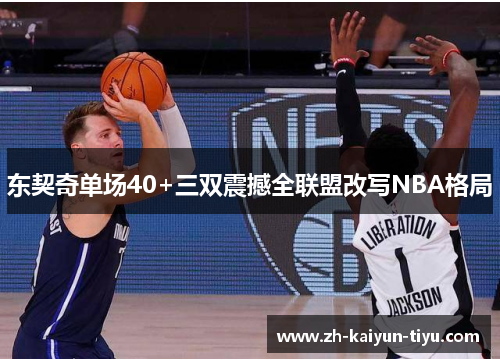 东契奇单场40+三双震撼全联盟改写NBA格局 东契奇单场40+三双震撼全联盟改写NBA格局