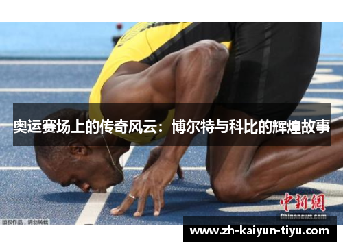 奥运赛场上的传奇风云:博尔特与科比的辉煌故事 奥运赛场上的传奇风云:博尔特与科比的辉煌故事