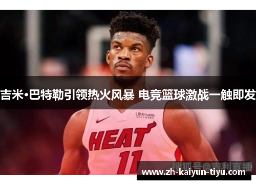 吉米·巴特勒引领热火风暴 电竞篮球激战一触即发 吉米·巴特勒引领热火风暴 电竞篮球激战一触即发