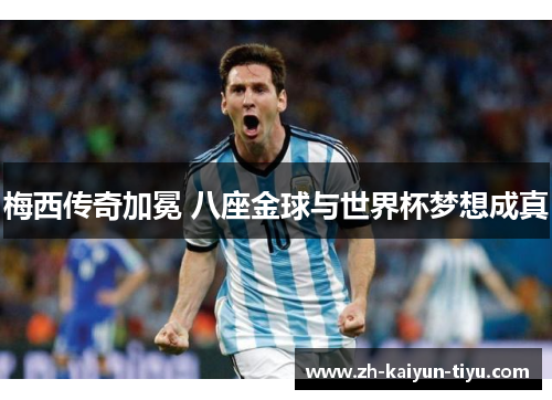 梅西传奇加冕 八座金球与世界杯梦想成真 梅西传奇加冕 八座金球与世界杯梦想成真