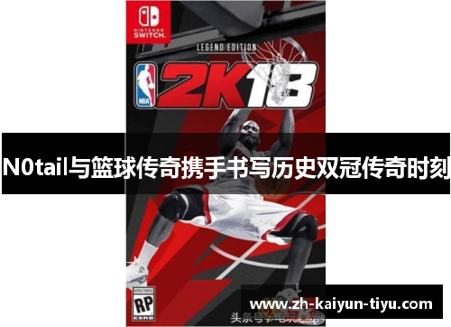 N0tail与篮球传奇携手书写历史双冠传奇时刻 N0tail与篮球传奇携手书写历史双冠传奇时刻