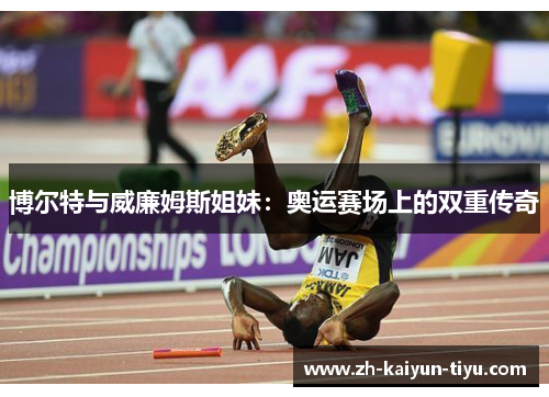 博尔特与威廉姆斯姐妹:奥运赛场上的双重传奇 博尔特与威廉姆斯姐妹:奥运赛场上的双重传奇