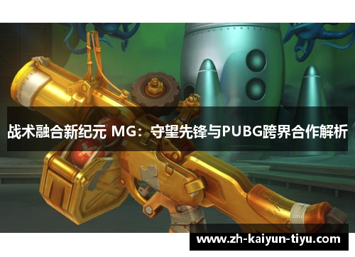 战术融合新纪元 MG：守望先锋与PUBG跨界合作解析