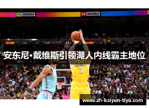 安东尼·戴维斯引领湖人内线霸主地位 安东尼·戴维斯引领湖人内线霸主地位