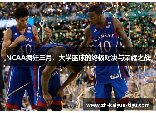 NCAA疯狂三月:大学篮球的终极对决与荣耀之战 NCAA疯狂三月:大学篮球的终极对决与荣耀之战
