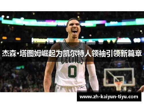 杰森·塔图姆崛起为凯尔特人领袖引领新篇章