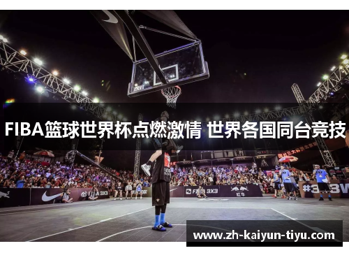 FIBA篮球世界杯点燃激情 世界各国同台竞技