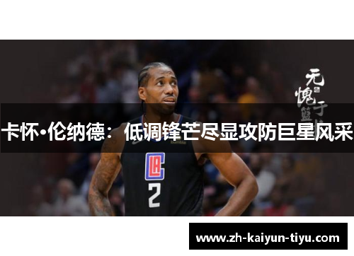 卡怀·伦纳德:低调锋芒尽显攻防巨星风采 卡怀·伦纳德:低调锋芒尽显攻防巨星风采