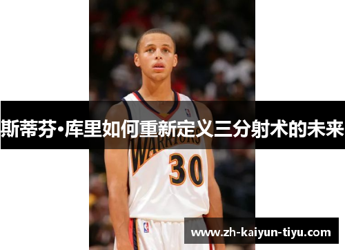 斯蒂芬·库里如何重新定义三分射术的未来