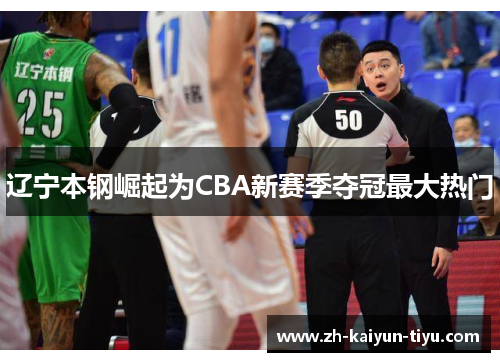 辽宁本钢崛起为CBA新赛季夺冠最大热门