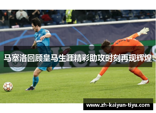 马塞洛回顾皇马生涯精彩助攻时刻再现辉煌 马塞洛回顾皇马生涯精彩助攻时刻再现辉煌