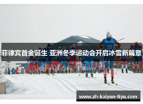 菲律宾首金诞生 亚洲冬季运动会开启冰雪新篇章