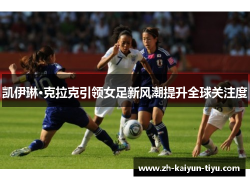 凯伊琳·克拉克引领女足新风潮提升全球关注度