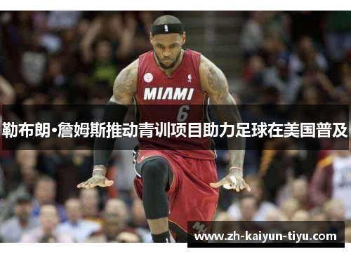 勒布朗·詹姆斯推动青训项目助力足球在美国普及