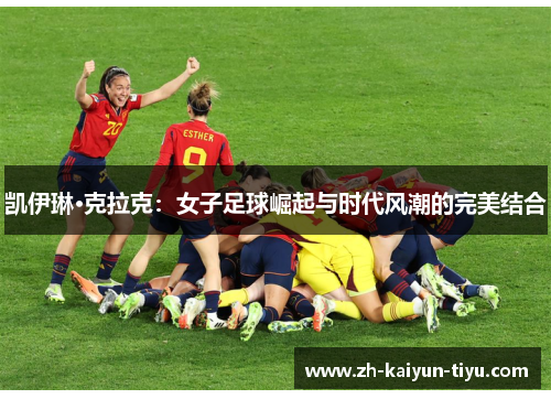 凯伊琳·克拉克：女子足球崛起与时代风潮的完美结合