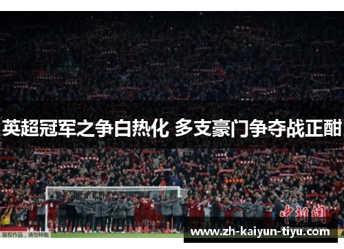 英超冠军之争白热化 多支豪门争夺战正酣 英超冠军之争白热化 多支豪门争夺战正酣