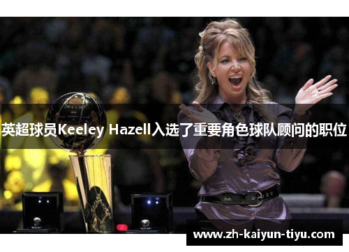 英超球员Keeley Hazell入选了重要角色球队顾问的职位 英超球员Keeley Hazell入选了重要角色球队顾问的职位