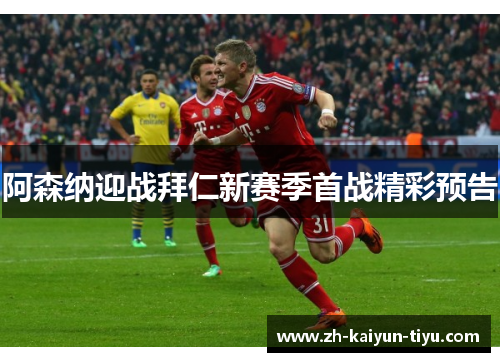 阿森纳迎战拜仁新赛季首战精彩预告