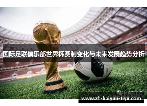 国际足联俱乐部世界杯赛制变化与未来发展趋势分析