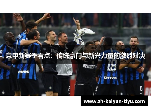 意甲新赛季看点：传统豪门与新兴力量的激烈对决