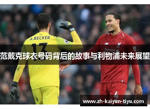范戴克球衣号码背后的故事与利物浦未来展望
