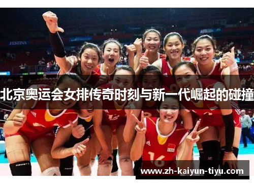 北京奥运会女排传奇时刻与新一代崛起的碰撞 北京奥运会女排传奇时刻与新一代崛起的碰撞