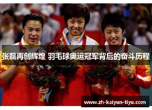 张磊再创辉煌 羽毛球奥运冠军背后的奋斗历程 张磊再创辉煌 羽毛球奥运冠军背后的奋斗历程
