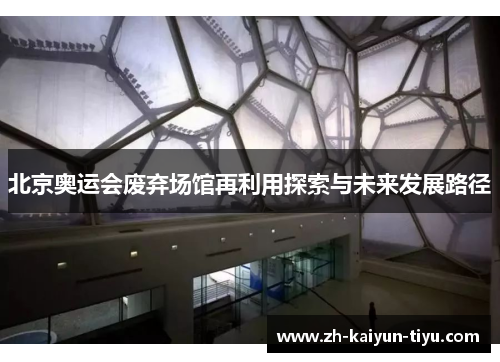北京奥运会废弃场馆再利用探索与未来发展路径 北京奥运会废弃场馆再利用探索与未来发展路径