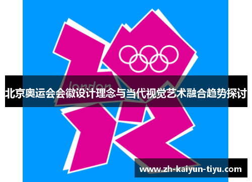 北京奥运会会徽设计理念与当代视觉艺术融合趋势探讨 北京奥运会会徽设计理念与当代视觉艺术融合趋势探讨