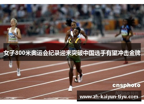女子800米奥运会纪录迎来突破中国选手有望冲击金牌