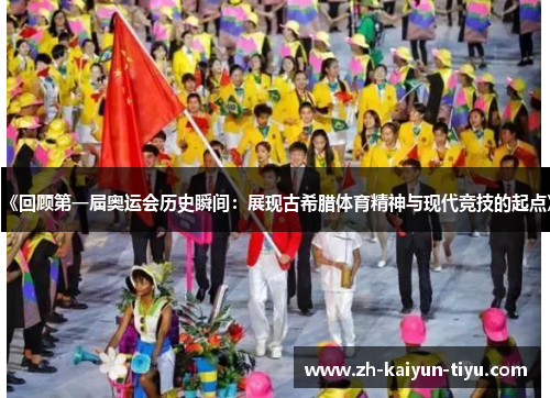 《回顾第一届奥运会历史瞬间：展现古希腊体育精神与现代竞技的起点》